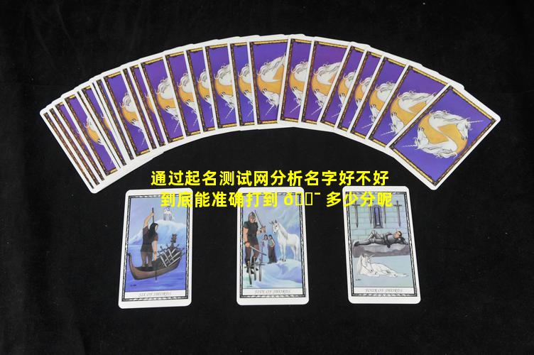 通过起名测试网分析名字好不好到底能准确打到 🐯 多少分呢